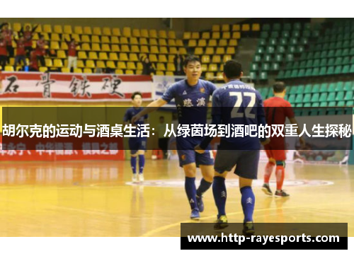 胡尔克的运动与酒桌生活：从绿茵场到酒吧的双重人生探秘