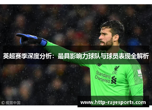 英超赛季深度分析：最具影响力球队与球员表现全解析