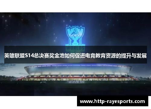 英雄联盟S14总决赛奖金池如何促进电竞教育资源的提升与发展
