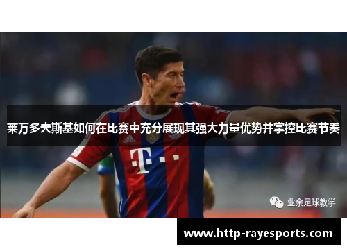 莱万多夫斯基如何在比赛中充分展现其强大力量优势并掌控比赛节奏