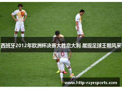 西班牙2012年欧洲杯决赛大胜意大利 展现足球王朝风采