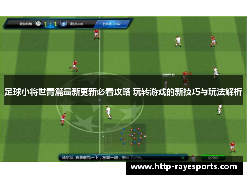 足球小将世青篇最新更新必看攻略 玩转游戏的新技巧与玩法解析