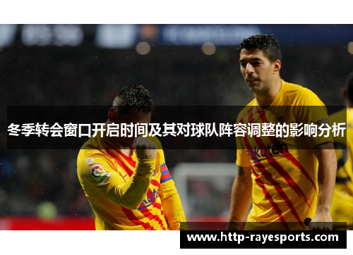 冬季转会窗口开启时间及其对球队阵容调整的影响分析