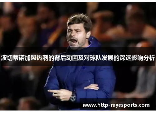 波切蒂诺加盟热刺的背后动因及对球队发展的深远影响分析