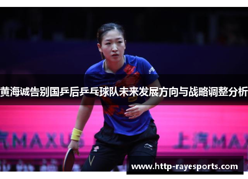 黄海诚告别国乒后乒乓球队未来发展方向与战略调整分析