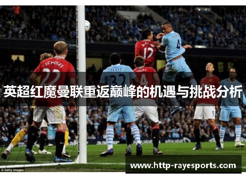 英超红魔曼联重返巅峰的机遇与挑战分析 英超红魔曼联重返巅峰的机遇与挑战分析