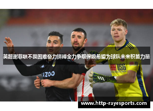 英超谢菲联不畏困难奋力拼搏全力争取保级希望为球队未来积蓄力量 英超谢菲联不畏困难奋力拼搏全力争取保级希望为球队未来积蓄力量