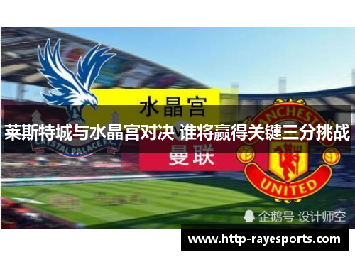 莱斯特城与水晶宫对决 谁将赢得关键三分挑战 莱斯特城与水晶宫对决 谁将赢得关键三分挑战