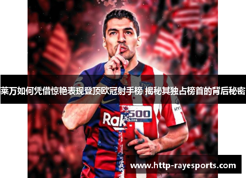 莱万如何凭借惊艳表现登顶欧冠射手榜 揭秘其独占榜首的背后秘密 莱万如何凭借惊艳表现登顶欧冠射手榜 揭秘其独占榜首的背后秘密