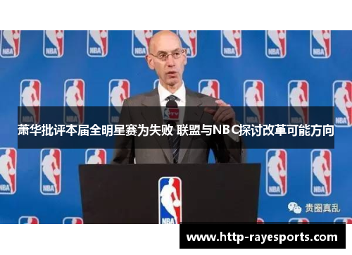 萧华批评本届全明星赛为失败 联盟与NBC探讨改革可能方向