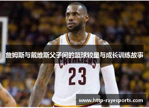 詹姆斯与戴维斯父子间的篮球较量与成长训练故事