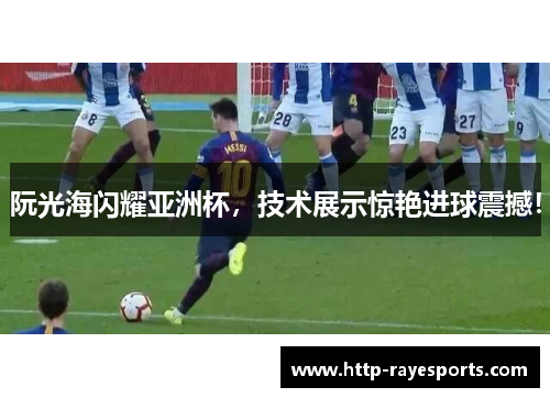 阮光海闪耀亚洲杯，技术展示惊艳进球震撼！