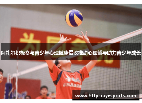 阿扎尔积极参与青少年心理健康倡议推动心理辅导助力青少年成长