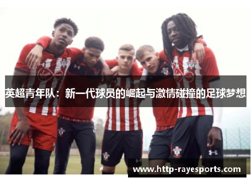 英超青年队：新一代球员的崛起与激情碰撞的足球梦想