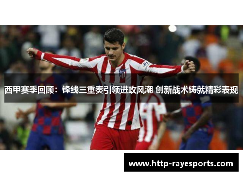 西甲赛季回顾:锋线三重奏引领进攻风潮 创新战术铸就精彩表现 西甲赛季回顾:锋线三重奏引领进攻风潮 创新战术铸就精彩表现