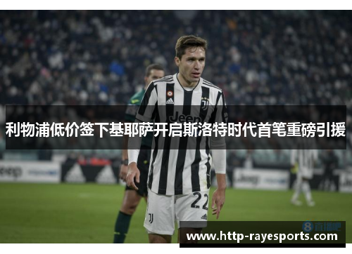 利物浦低价签下基耶萨开启斯洛特时代首笔重磅引援 利物浦低价签下基耶萨开启斯洛特时代首笔重磅引援