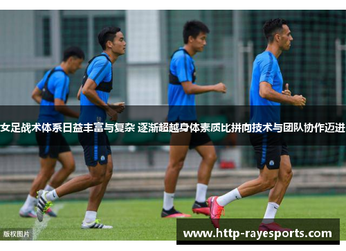 女足战术体系日益丰富与复杂 逐渐超越身体素质比拼向技术与团队协作迈进 女足战术体系日益丰富与复杂 逐渐超越身体素质比拼向技术与团队协作迈进