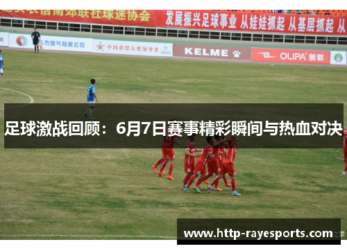 足球激战回顾：6月7日赛事精彩瞬间与热血对决