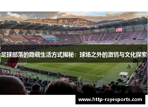 足球部落的隐藏生活方式揭秘：球场之外的激情与文化探索