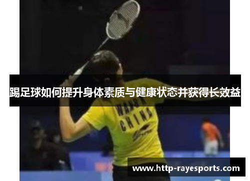 踢足球如何提升身体素质与健康状态并获得长效益