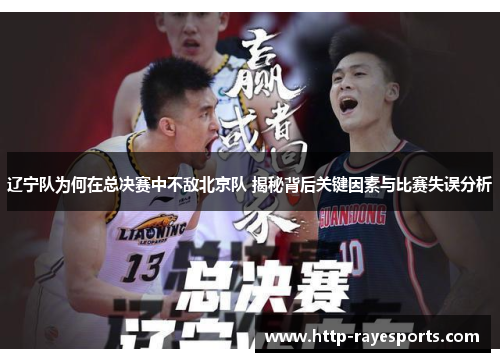 辽宁队为何在总决赛中不敌北京队 揭秘背后关键因素与比赛失误分析