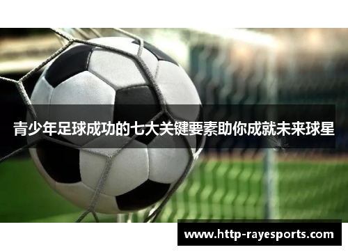 青少年足球成功的七大关键要素助你成就未来球星