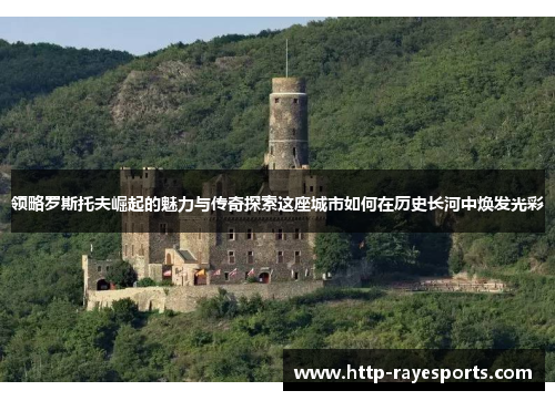 领略罗斯托夫崛起的魅力与传奇探索这座城市如何在历史长河中焕发光彩 领略罗斯托夫崛起的魅力与传奇探索这座城市如何在历史长河中焕发光彩