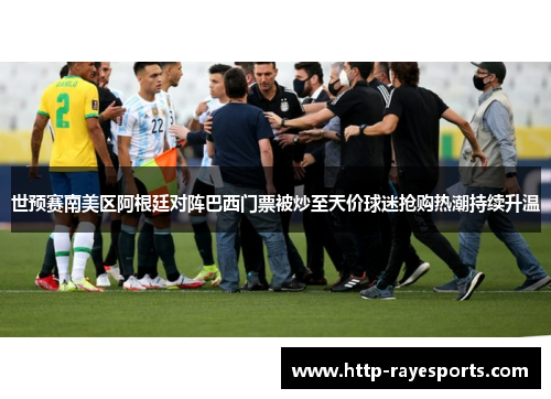 世预赛南美区阿根廷对阵巴西门票被炒至天价球迷抢购热潮持续升温 世预赛南美区阿根廷对阵巴西门票被炒至天价球迷抢购热潮持续升温
